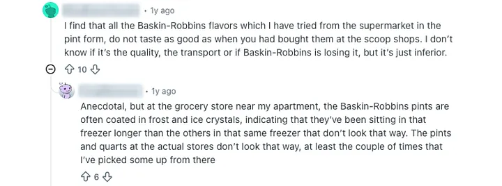 Anonymized screenshot of two Reddit comments from 1 year ago. First comment says Baskin-Robbins supermarket pints in pint form do not taste as good as those from scoop shops and are inferior. Second comment notes grocery store pints are often coated in frost and ice crystals, suggesting they've been sitting in the freezer longer than other brands, unlike pints from actual stores.